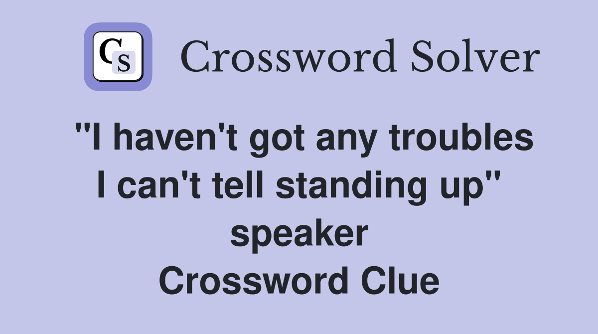 "I haven't got any troubles I can't tell standing up" speaker Crossword Clue