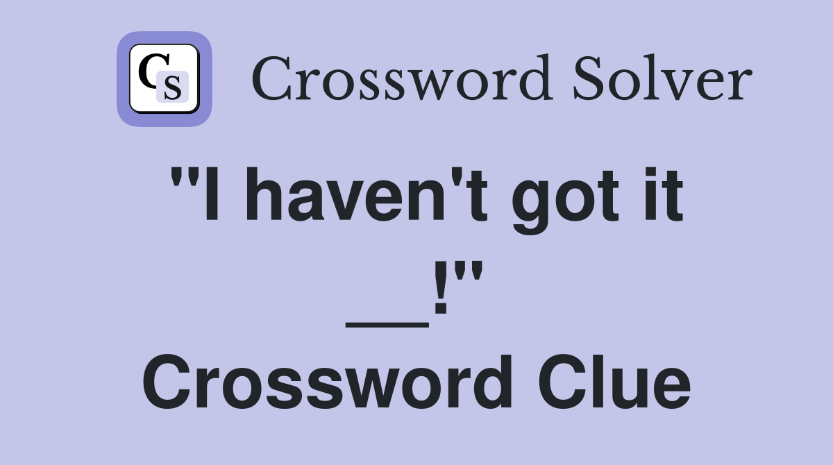 "I haven't got it __!" Crossword Clue