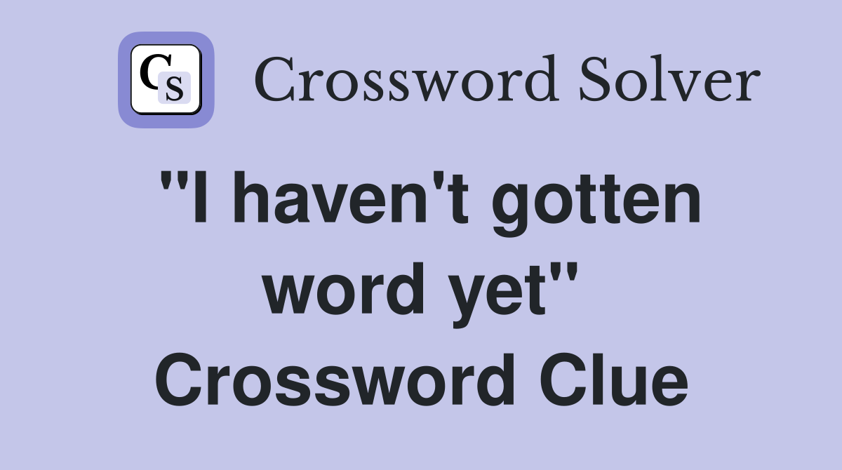 "I haven't gotten word yet" Crossword Clue