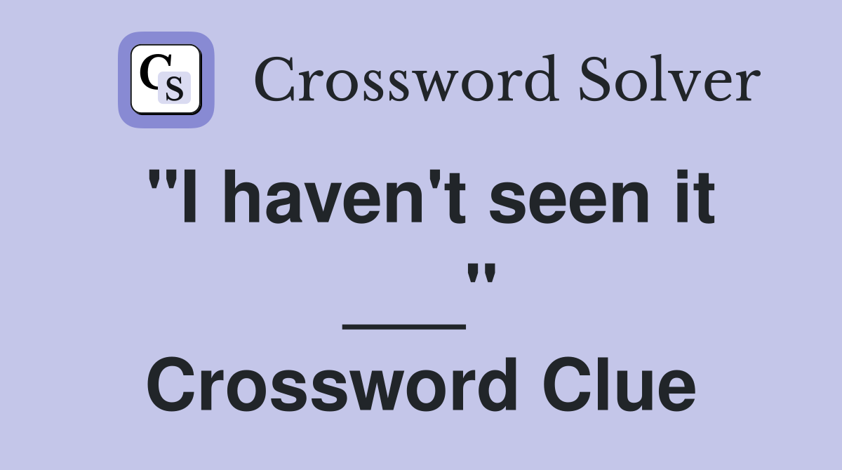"I haven't seen it ___" Crossword Clue