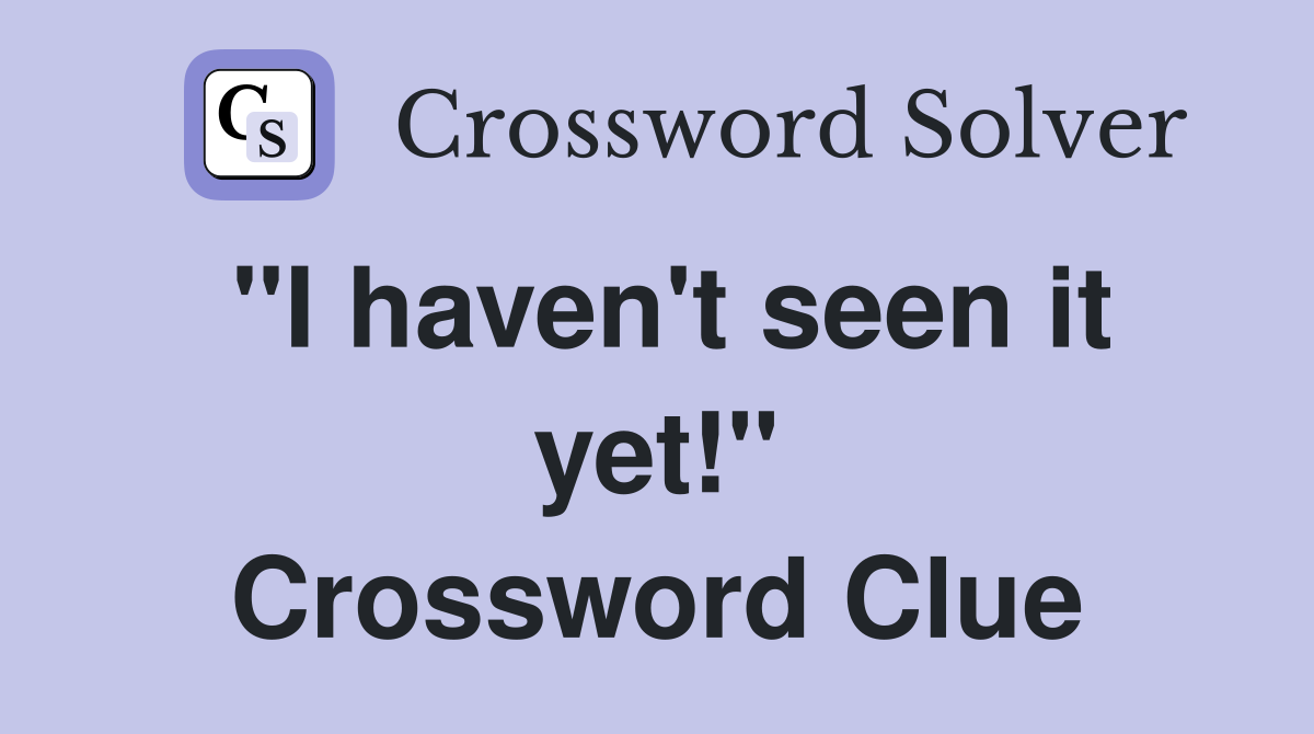 "I haven't seen it yet!" Crossword Clue
