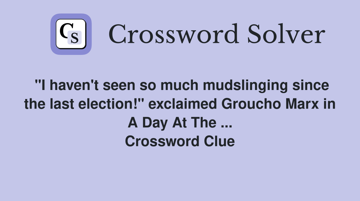 "I haven't seen so much mudslinging since the last election!" exclaimed Groucho Marx in A Day At The ... Crossword Clue