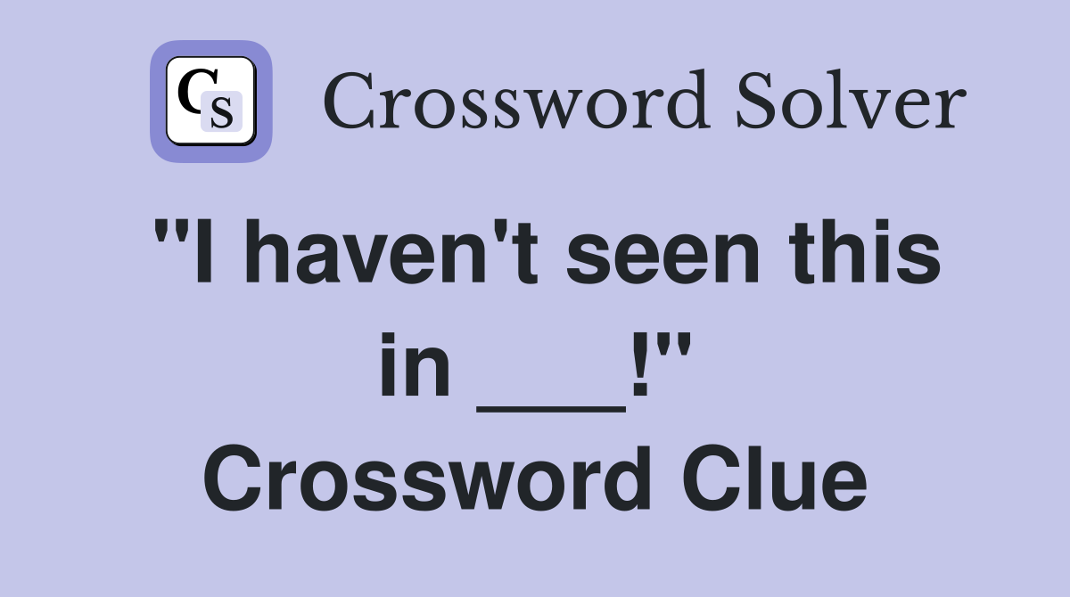 "I haven't seen this in ___!" Crossword Clue