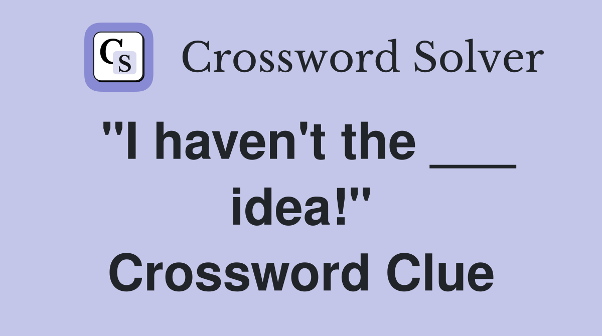 "I haven't the ___ idea!" Crossword Clue