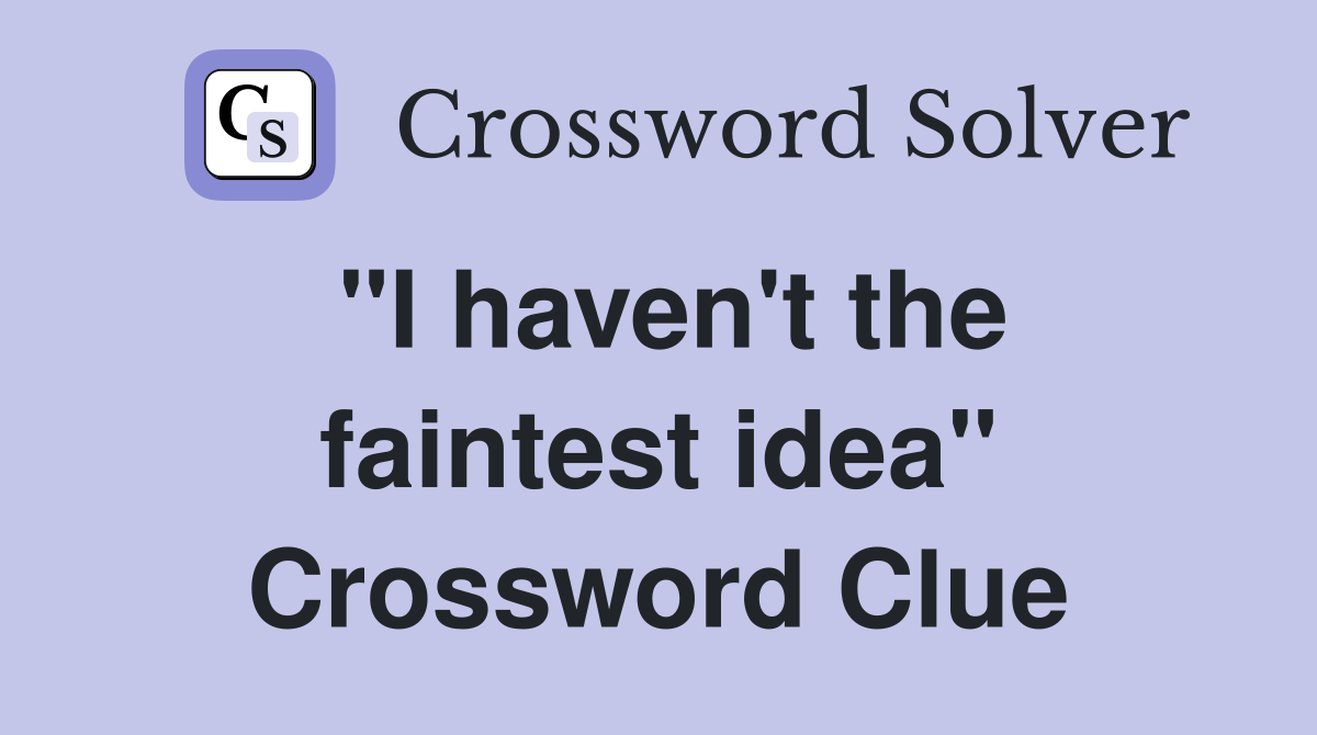 "I haven't the faintest idea" Crossword Clue