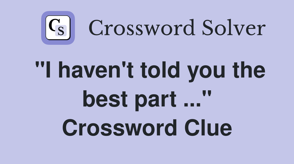 "I haven't told you the best part ..." Crossword Clue