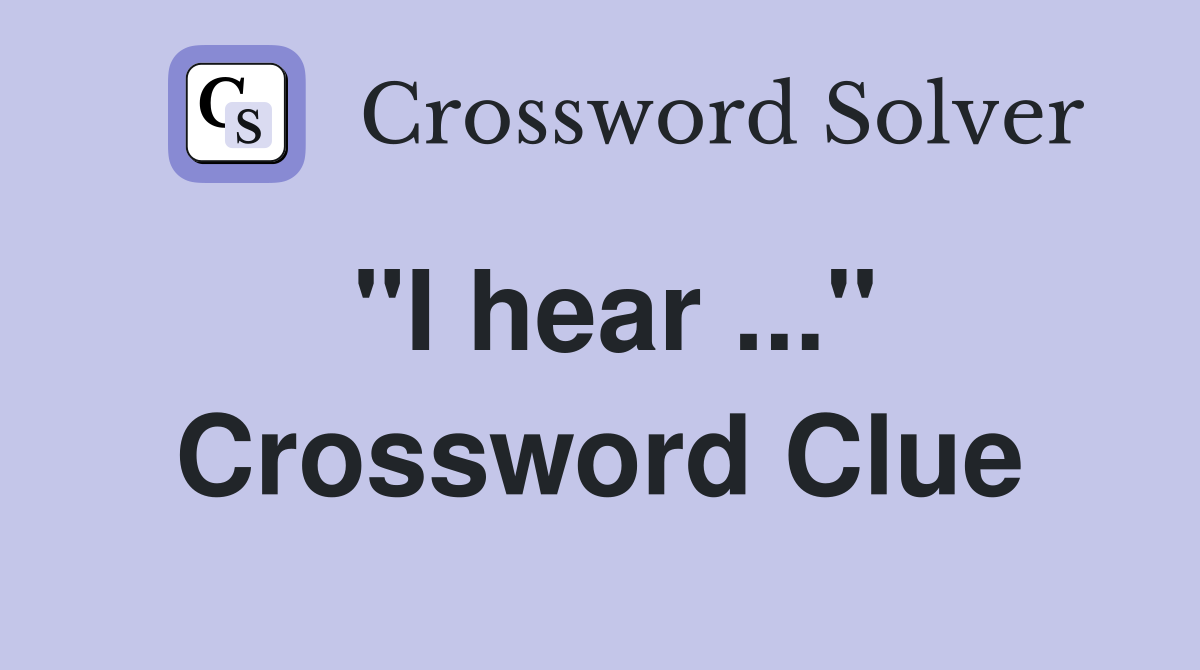 "I hear ..." Crossword Clue
