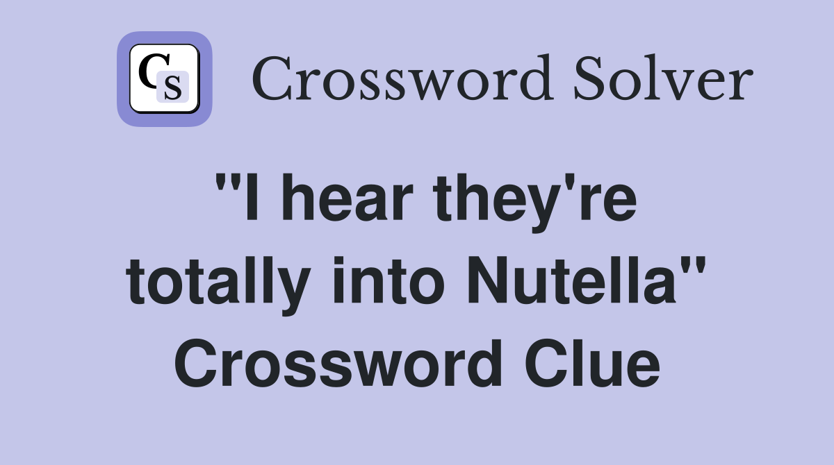 "I hear they're totally into Nutella" Crossword Clue