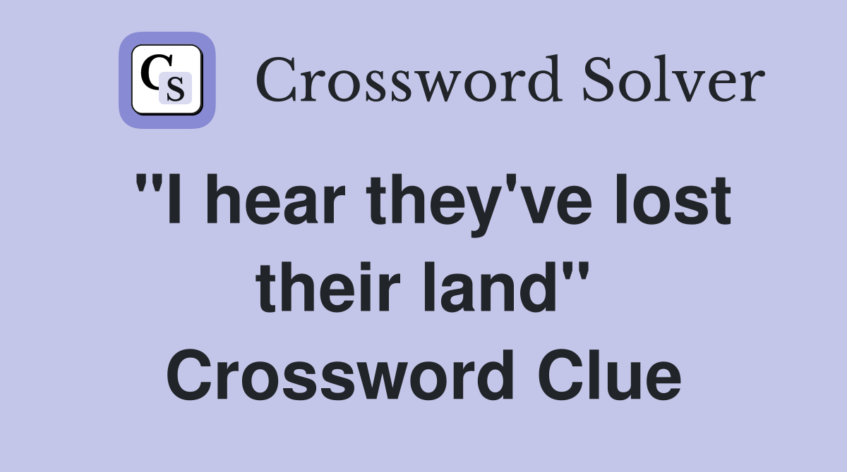 "I hear they've lost their land" Crossword Clue