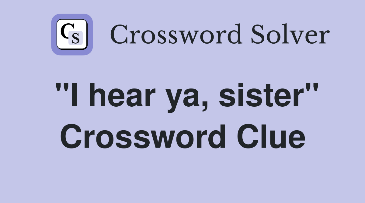 "I hear ya, sister" Crossword Clue