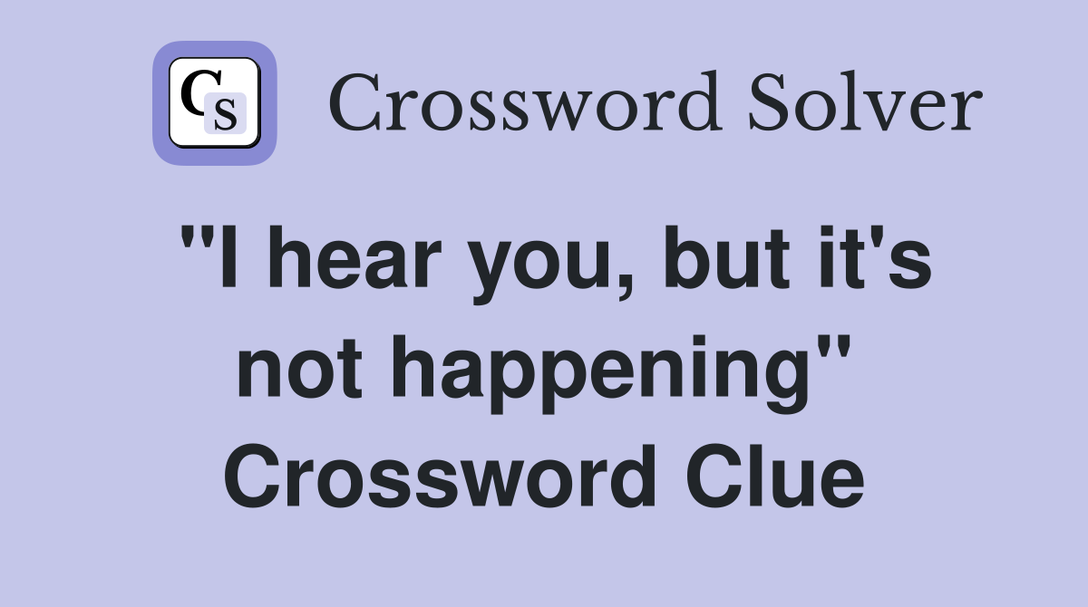 "I hear you, but it's not happening" Crossword Clue