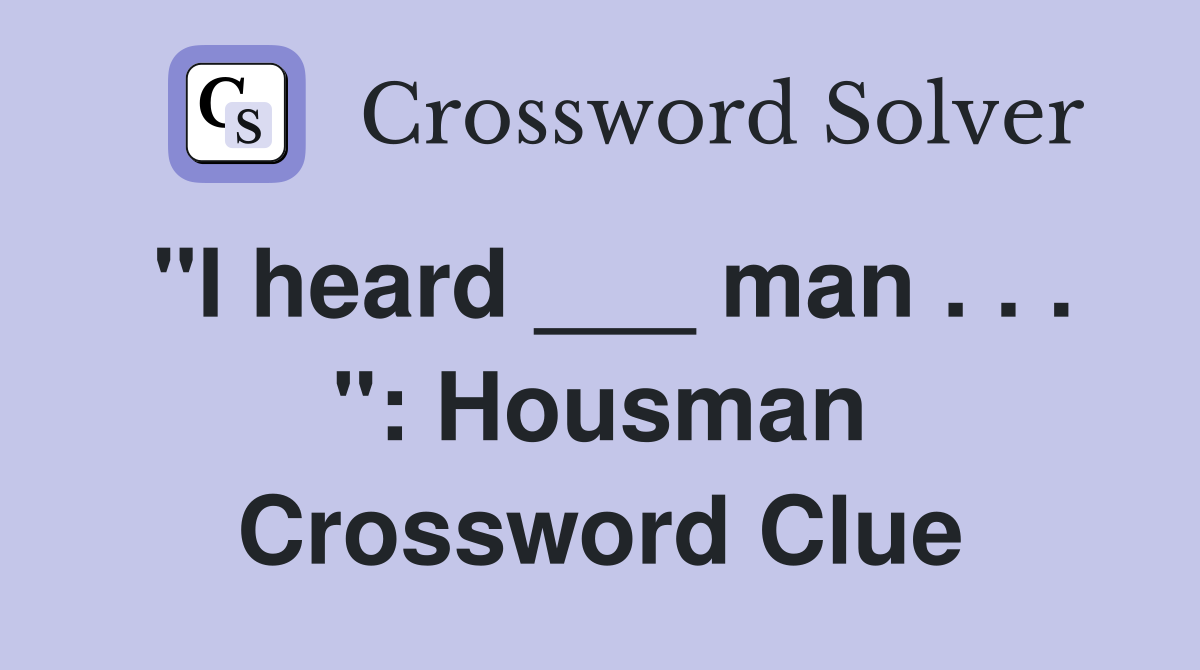 "I heard ___ man . . . ": Housman Crossword Clue