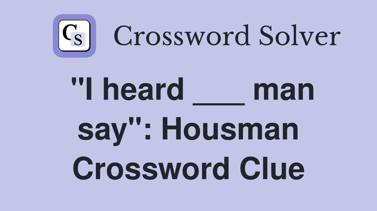 "I heard ___ man say": Housman Crossword Clue