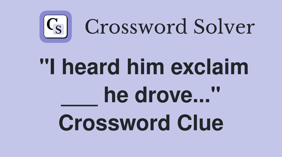 "I heard him exclaim ___ he drove..." Crossword Clue