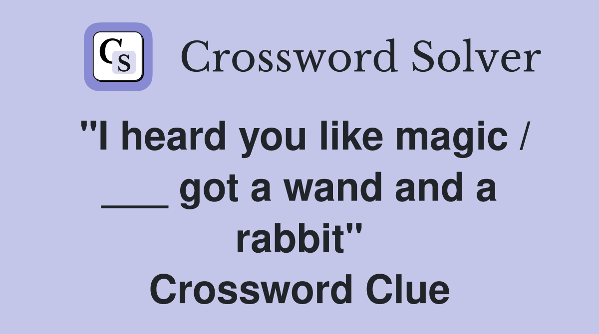 "I heard you like magic / ___ got a wand and a rabbit" Crossword Clue