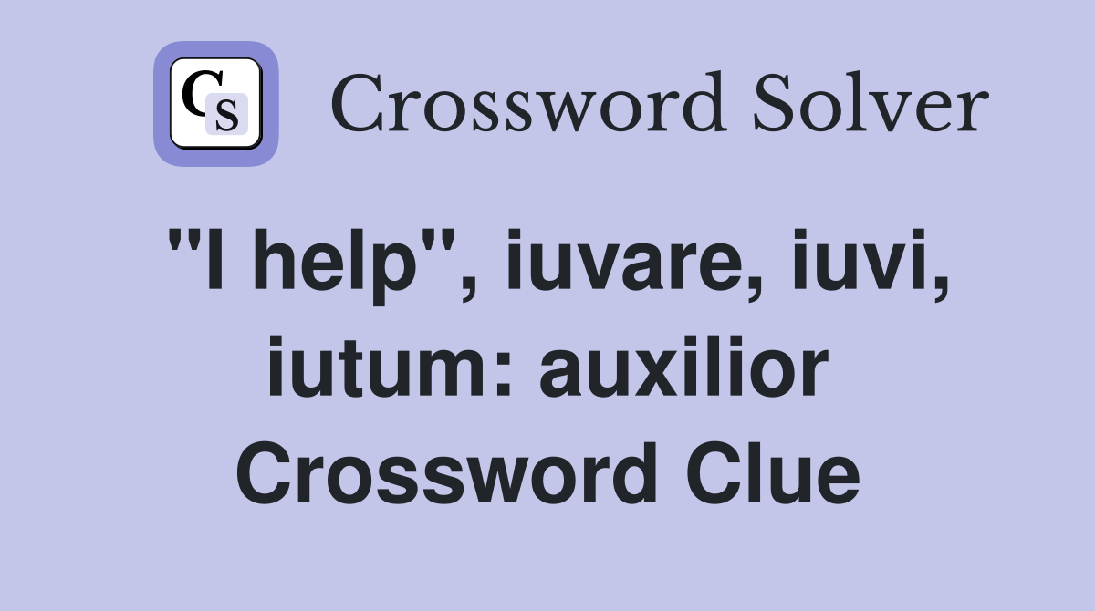"I help", iuvare, iuvi, iutum: auxilior Crossword Clue