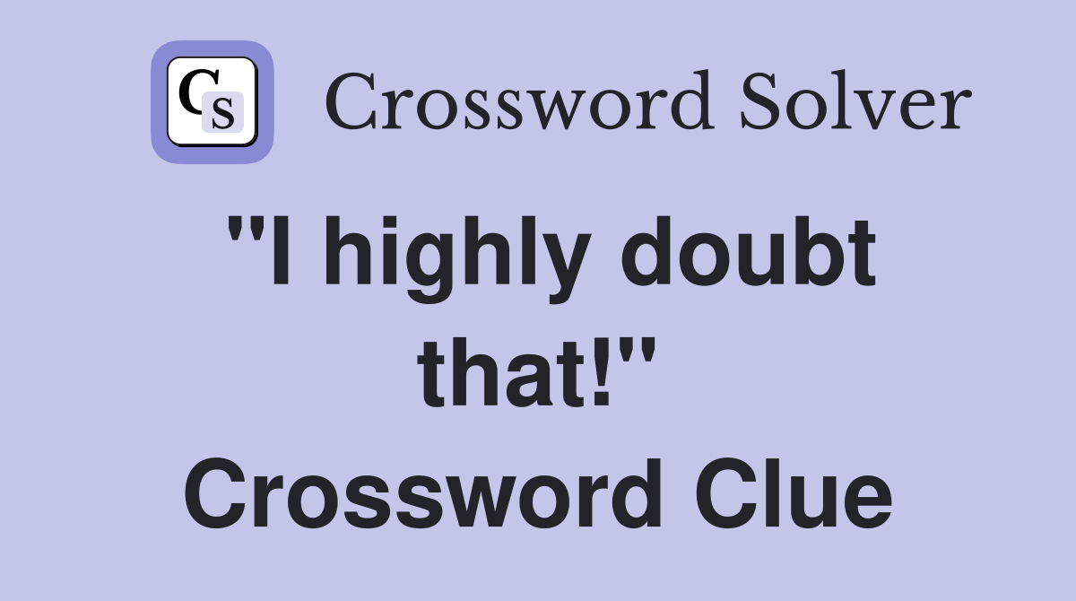 "I highly doubt that!" Crossword Clue