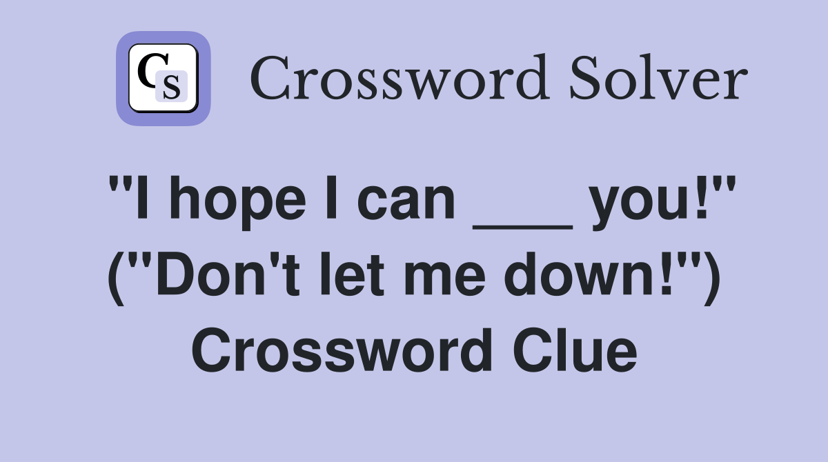 "I hope I can ___ you!" ("Don't let me down!") Crossword Clue
