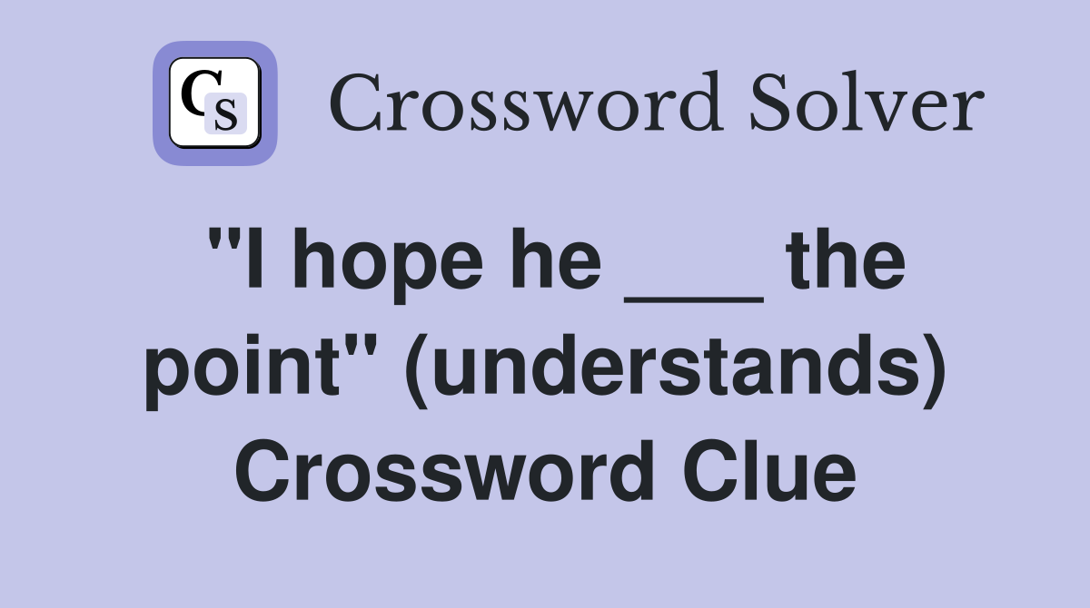 "I hope he ___ the point" (understands) Crossword Clue