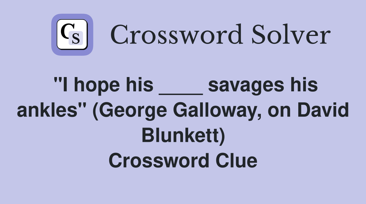 "I hope his ____ savages his ankles" (George Galloway, on David Blunkett) Crossword Clue