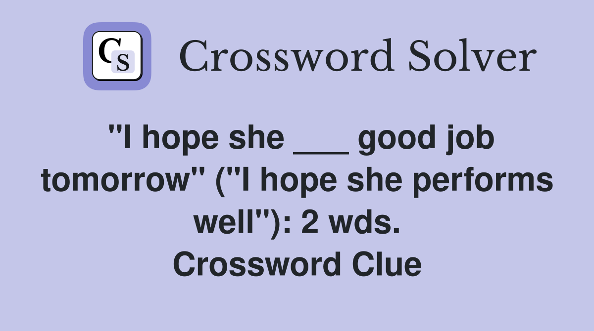 "I hope she ___ good job tomorrow" ("I hope she performs well"): 2 wds. Crossword Clue