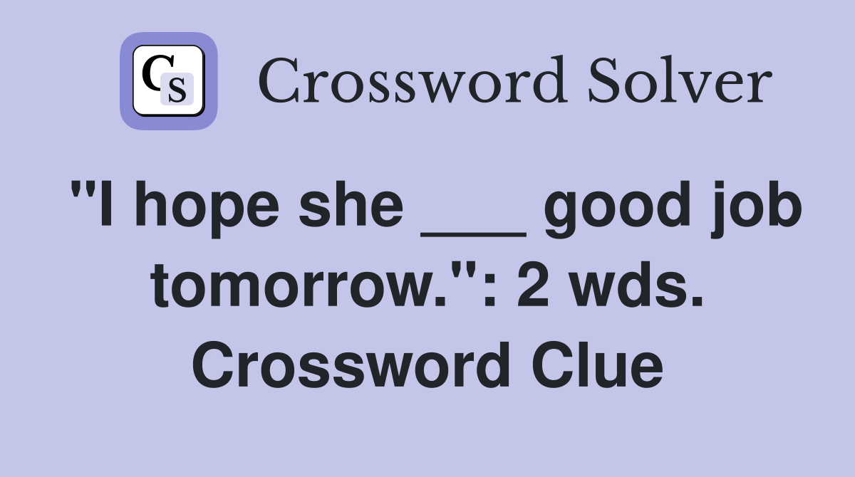 "I hope she ___ good job tomorrow.": 2 wds. Crossword Clue