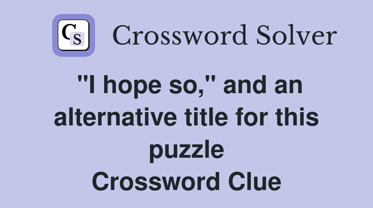 "I hope so," and an alternative title for this puzzle Crossword Clue