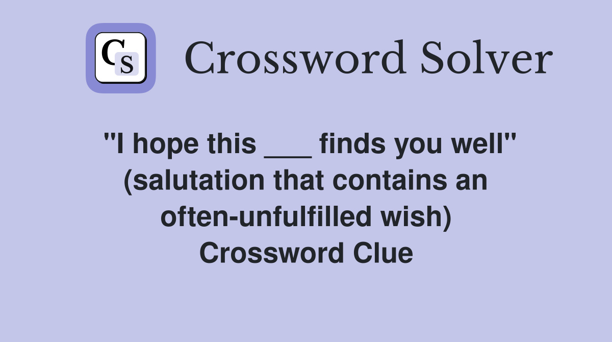 "I hope this ___ finds you well" (salutation that contains an often-unfulfilled wish) Crossword Clue