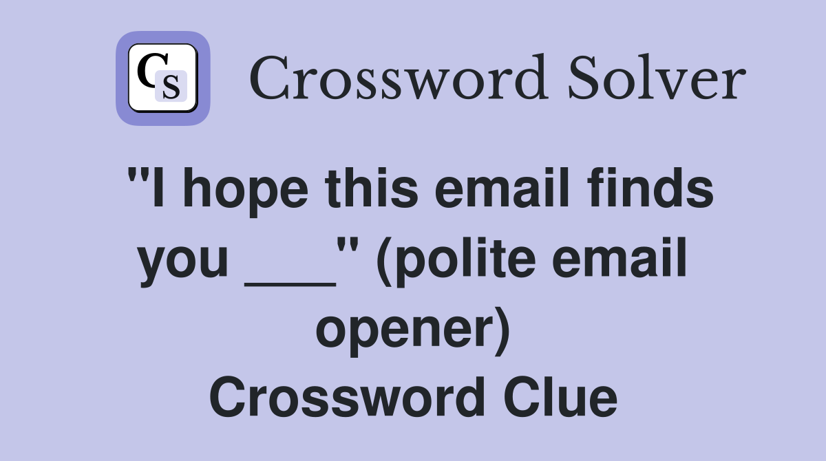"I hope this email finds you ___" (polite email opener) Crossword Clue
