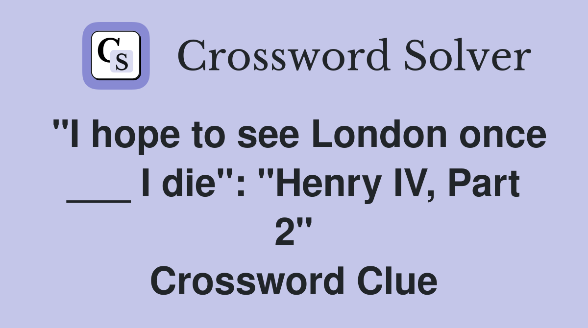 "I hope to see London once ___ I die": "Henry IV, Part 2" Crossword Clue