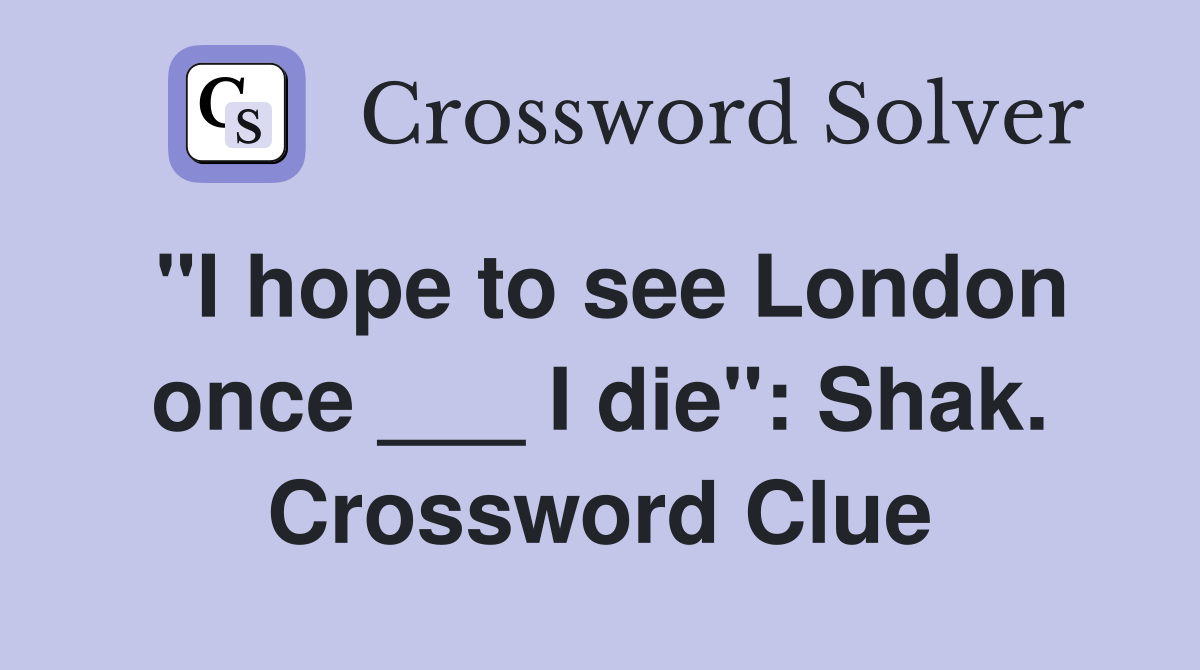 "I hope to see London once ___ I die": Shak. Crossword Clue