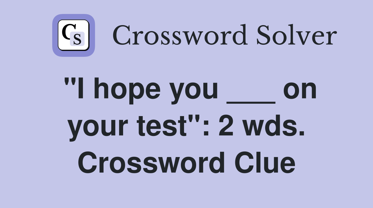 "I hope you ___ on your test": 2 wds. Crossword Clue