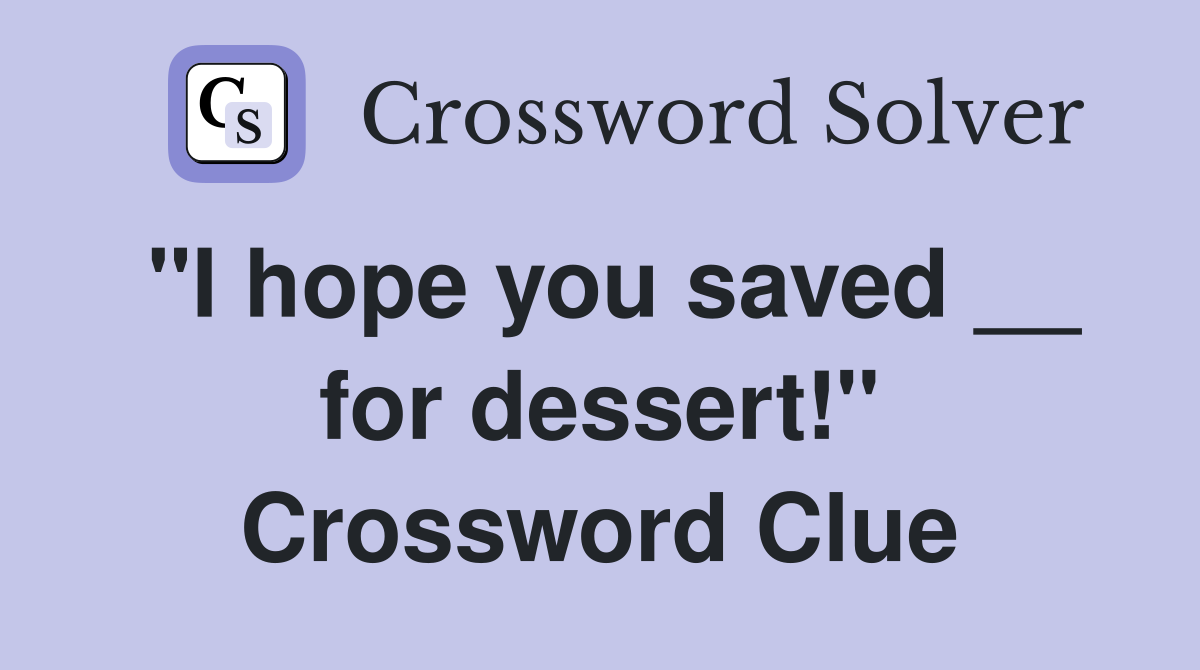 "I hope you saved __ for dessert!" Crossword Clue