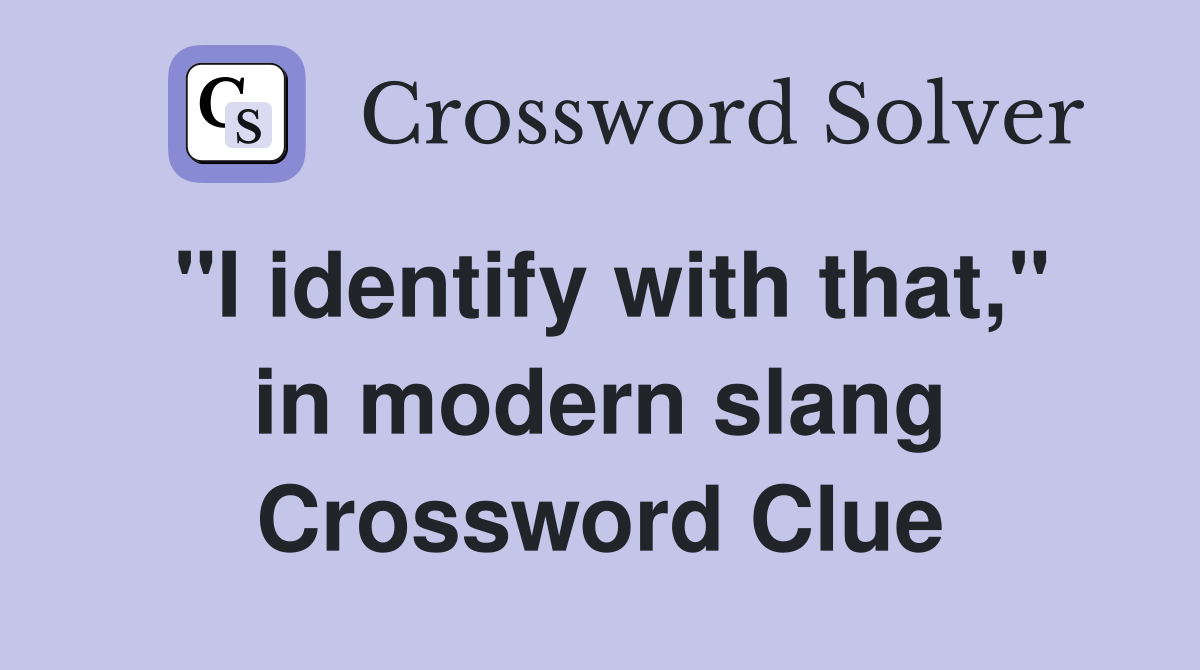 "I identify with that," in modern slang Crossword Clue