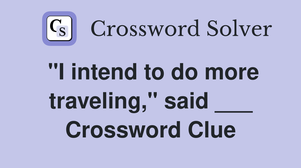 "I intend to do more traveling," said ___ Crossword Clue