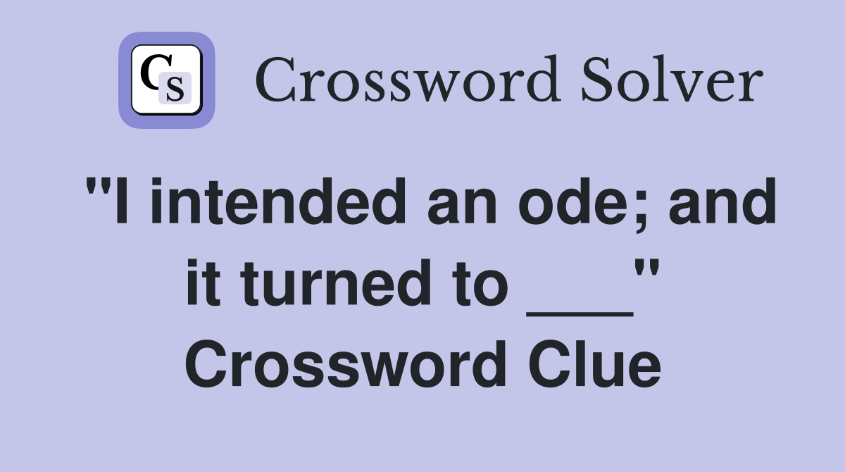 "I intended an ode; and it turned to ___" Crossword Clue