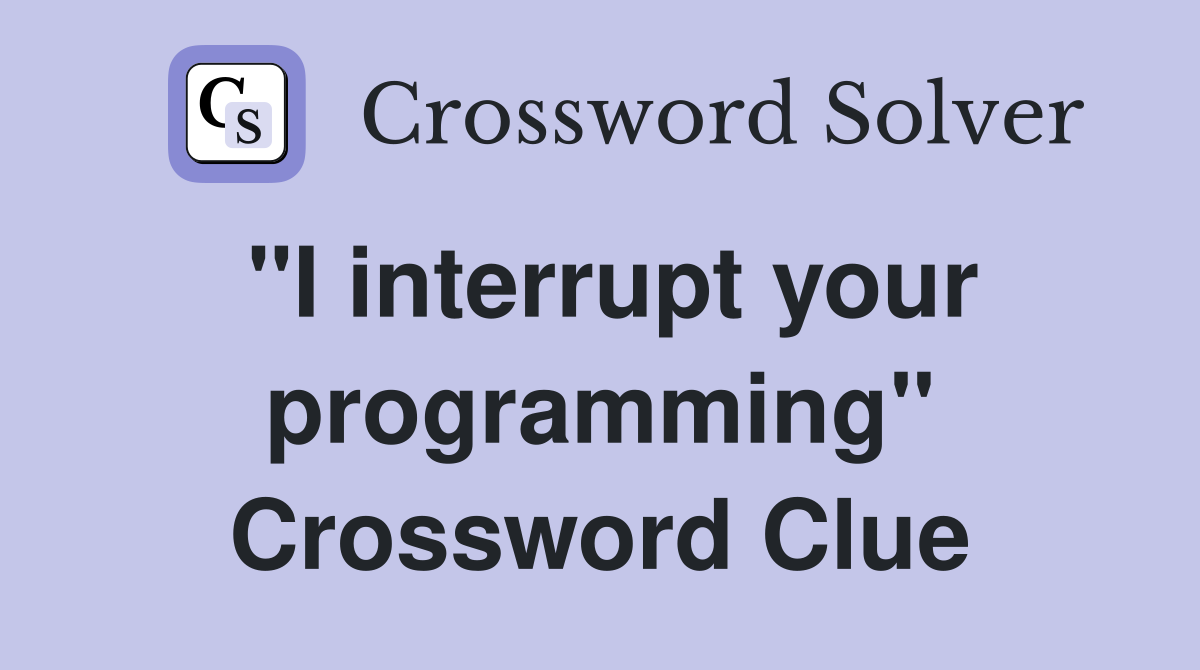 "I interrupt your programming" Crossword Clue