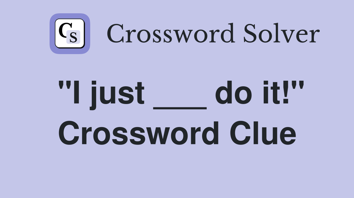 "I just ___ do it!" Crossword Clue
