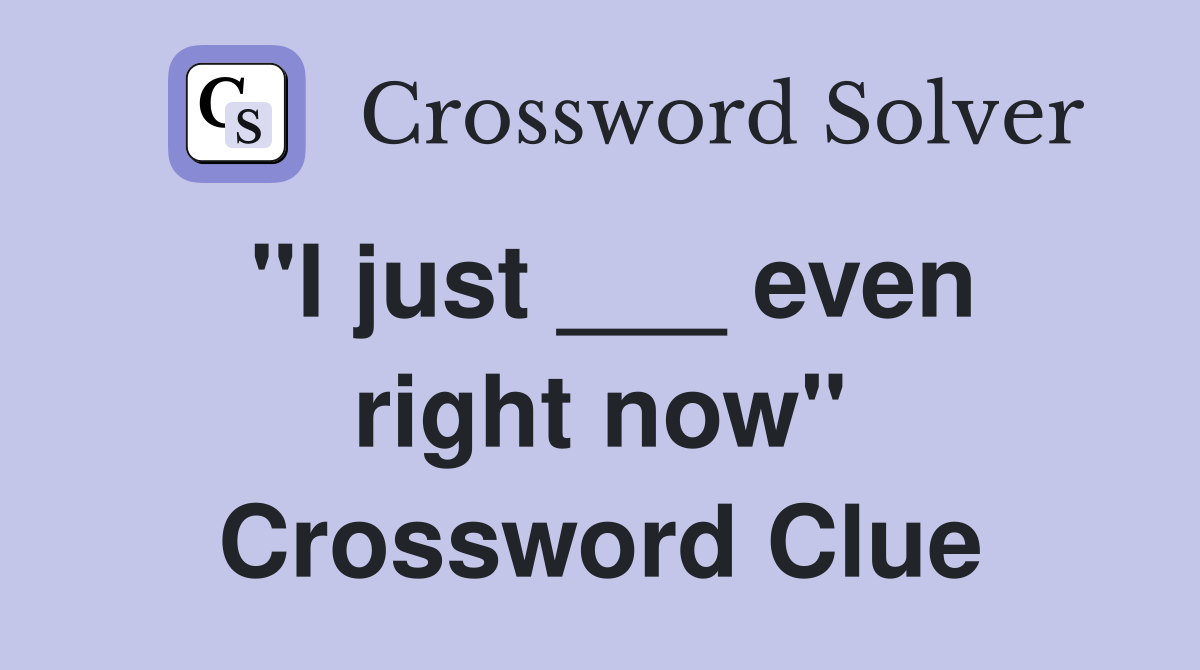 "I just ___ even right now" Crossword Clue