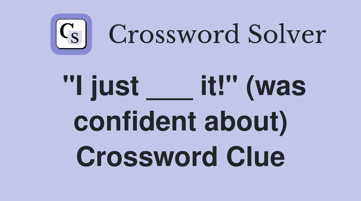 "I just ___ it!" (was confident about) Crossword Clue