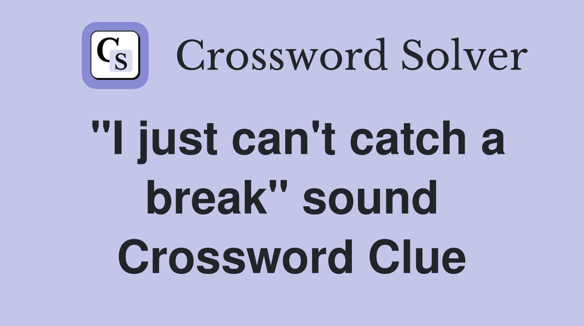 "I just can't catch a break" sound Crossword Clue