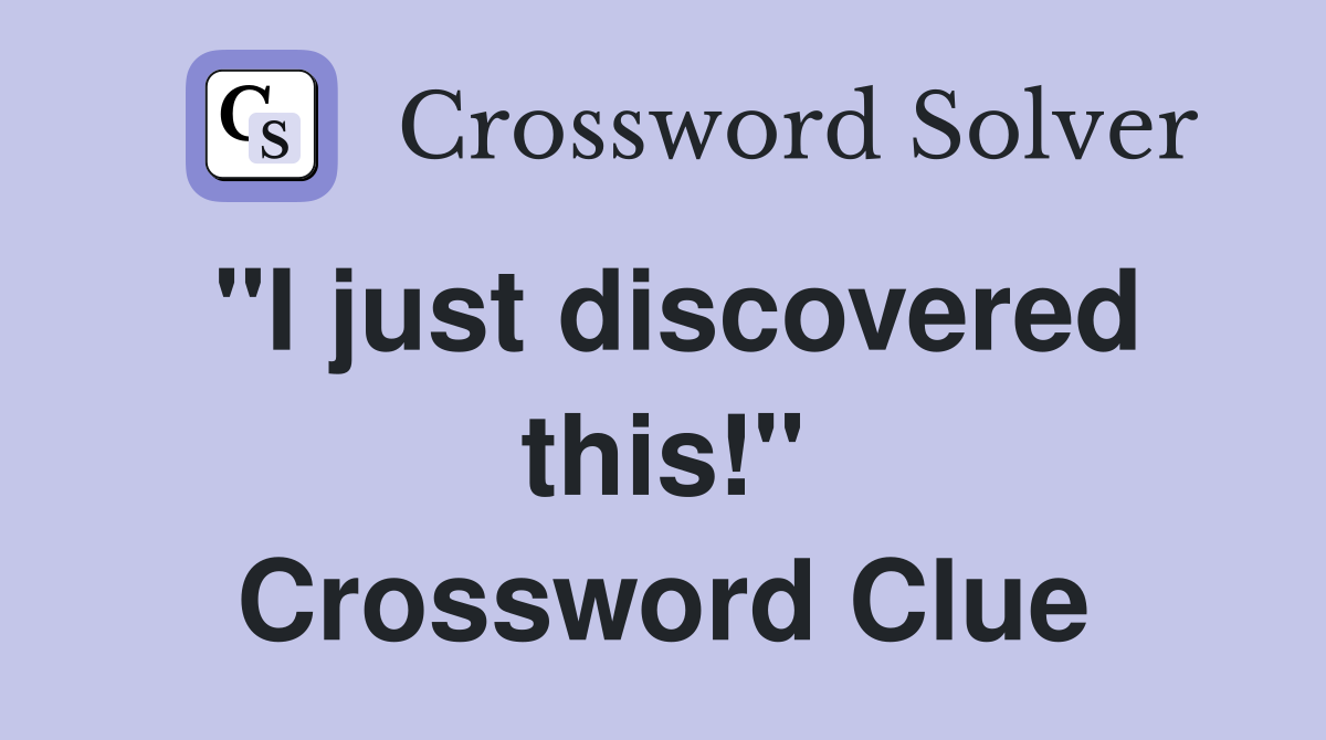 "I just discovered this!" Crossword Clue