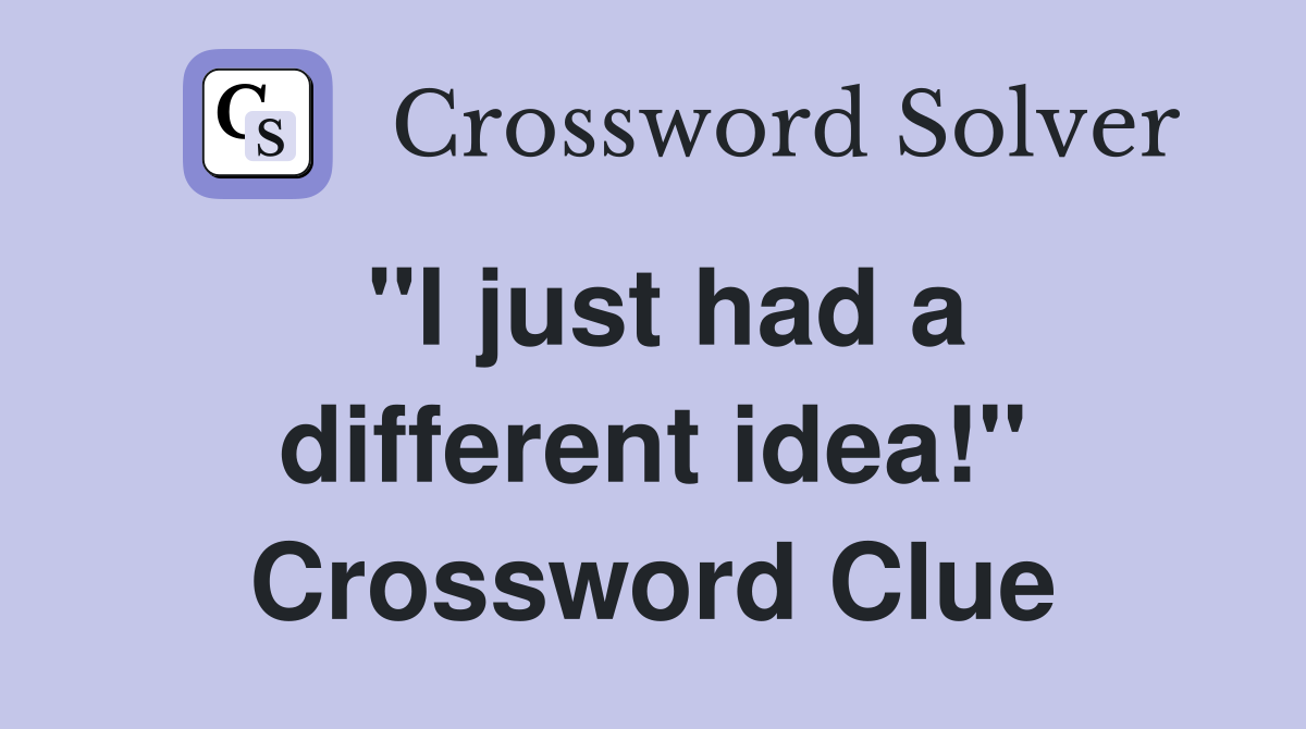"I just had a different idea!" Crossword Clue