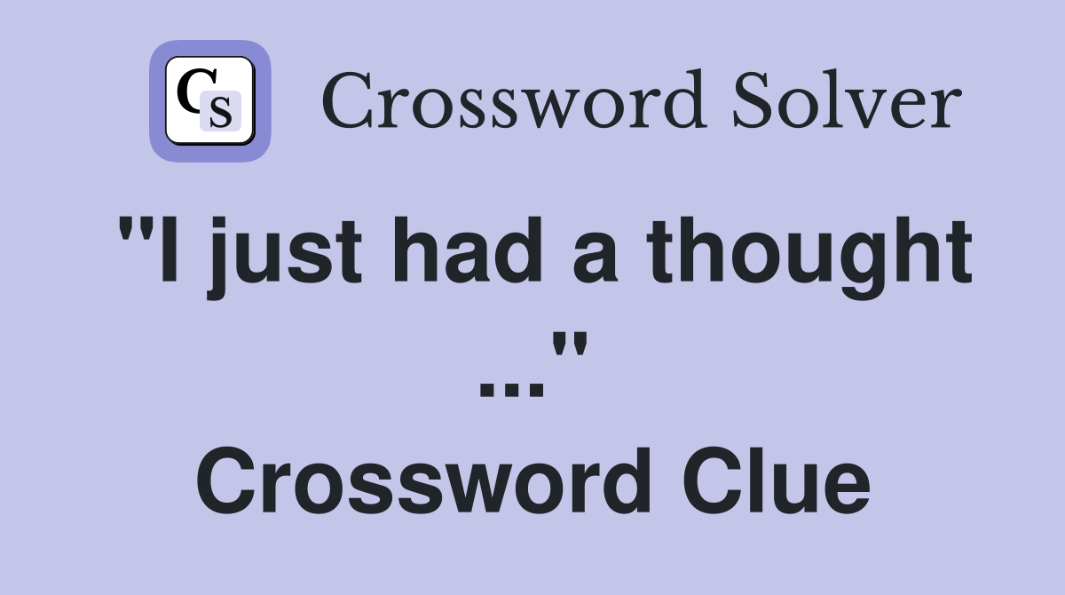 "I just had a thought ..." Crossword Clue