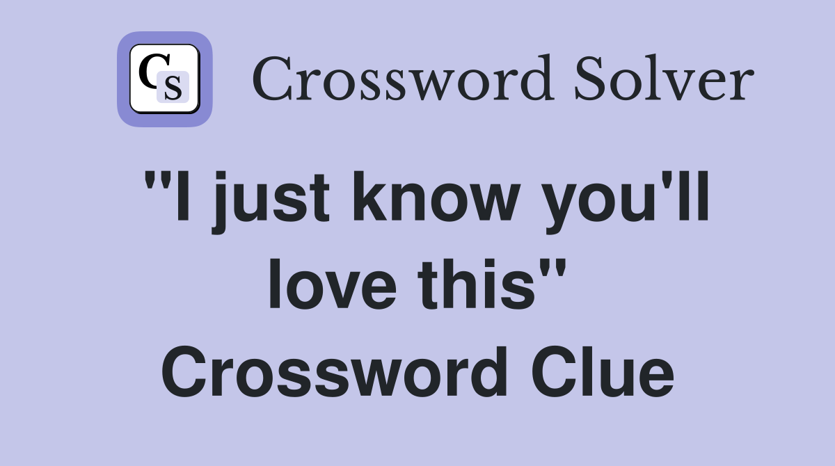 "I just know you'll love this" Crossword Clue