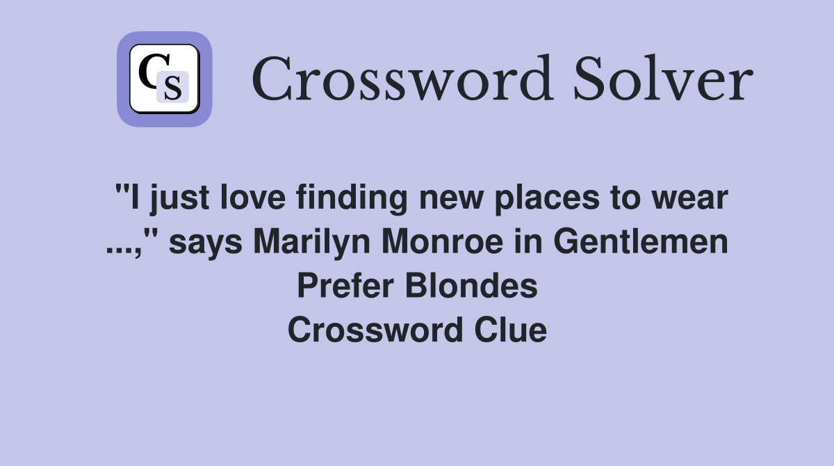 "I just love finding new places to wear ...," says Marilyn Monroe in Gentlemen Prefer Blondes Crossword Clue