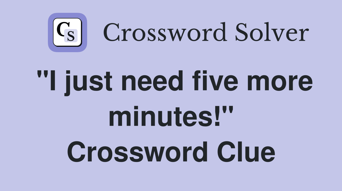"I just need five more minutes!" Crossword Clue