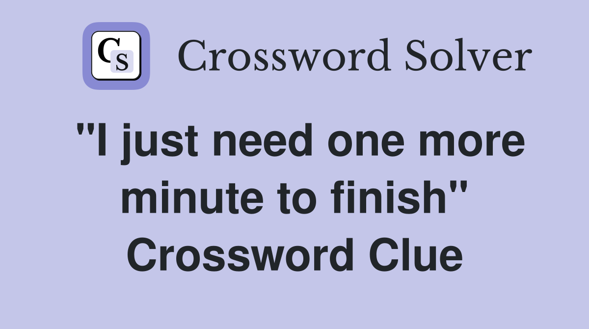 "I just need one more minute to finish" Crossword Clue