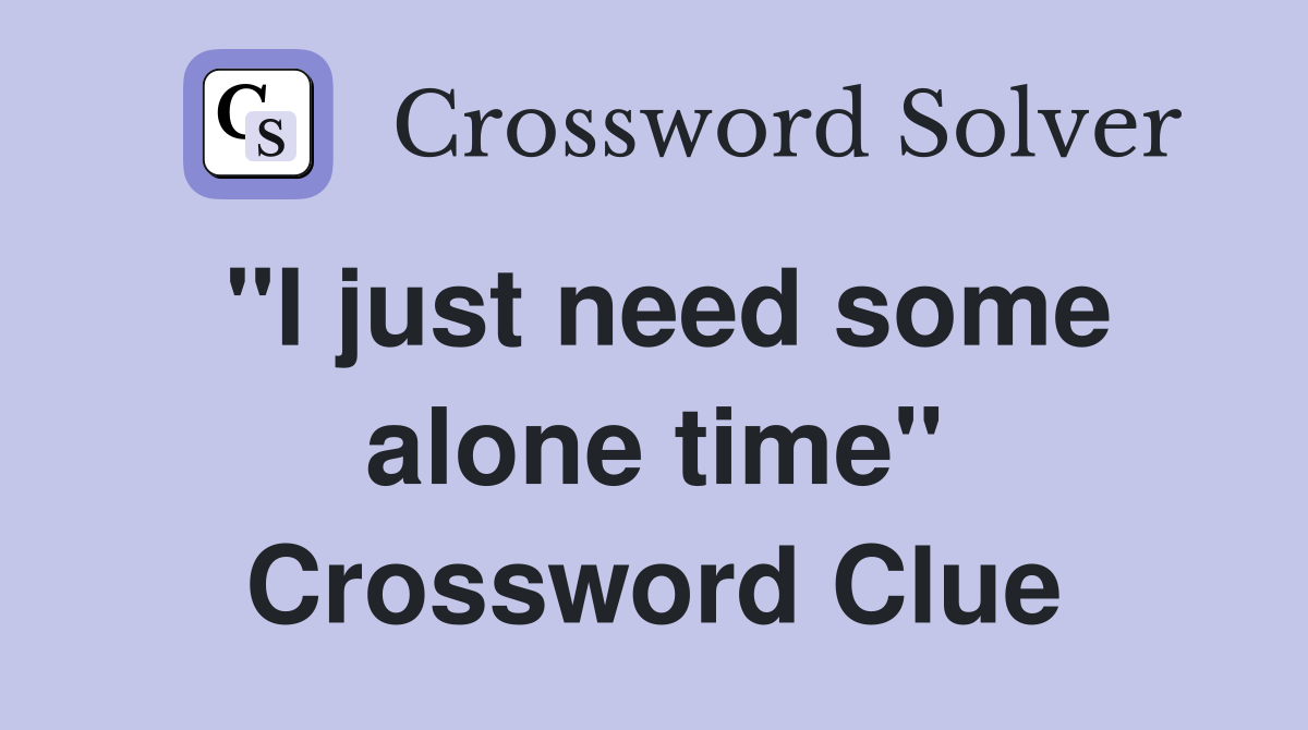 "I just need some alone time" Crossword Clue