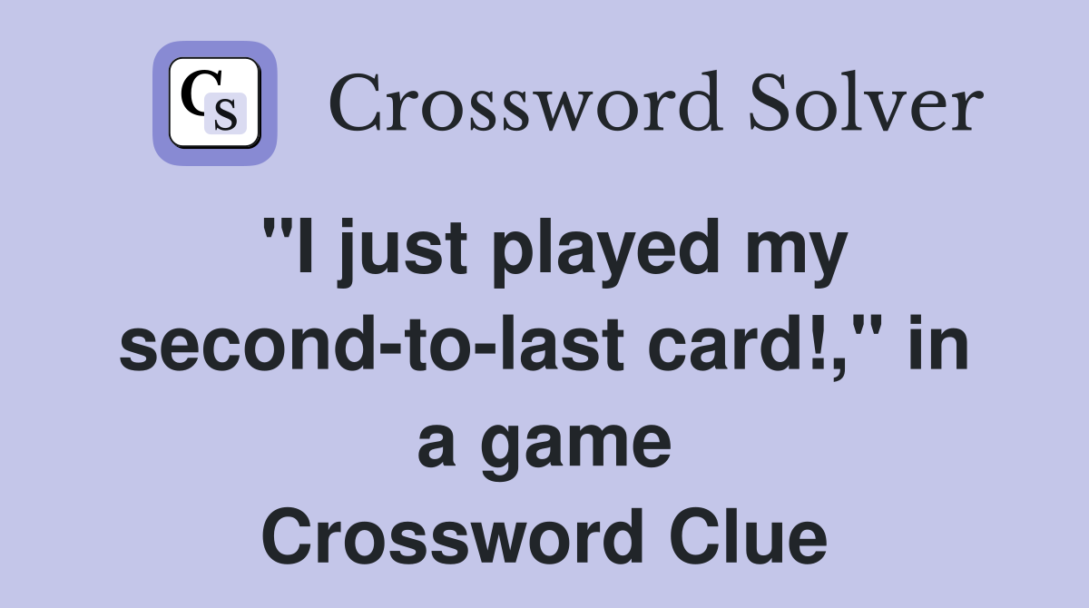 "I just played my second-to-last card!," in a game Crossword Clue